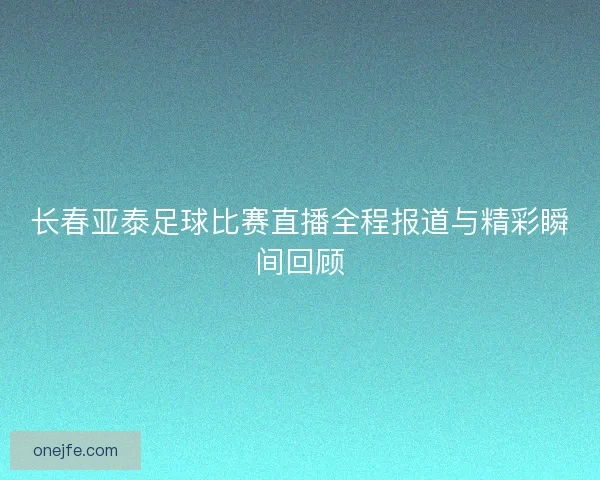 长春亚泰足球比赛直播全程报道与精彩瞬间回顾